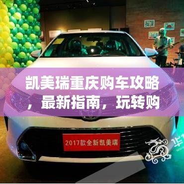 凯美瑞重庆购车攻略，最新指南，玩转购车之旅！