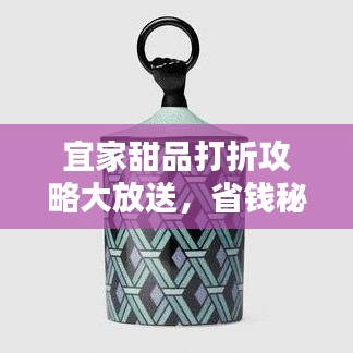 宜家甜品打折攻略大放送，省钱秘诀，美味甜点尽享优惠！
