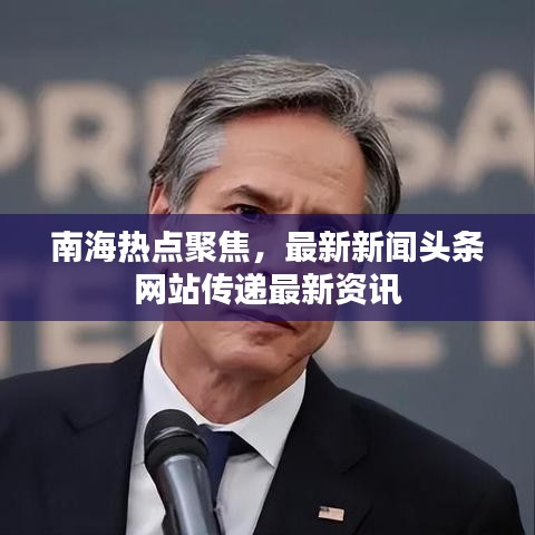南海热点聚焦，最新新闻头条网站传递最新资讯