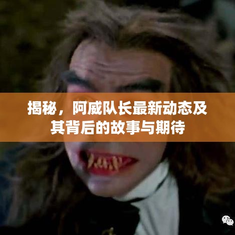 揭秘，阿威队长最新动态及其背后的故事与期待
