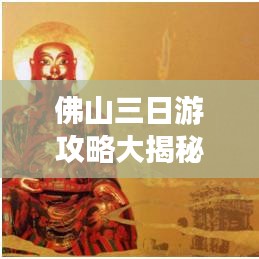 佛山三日游攻略大揭秘，最新景点推荐，畅游无忧！