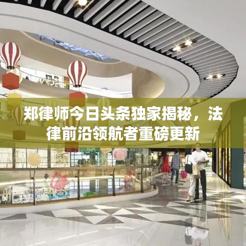 郑律师今日头条独家揭秘，法律前沿领航者重磅更新