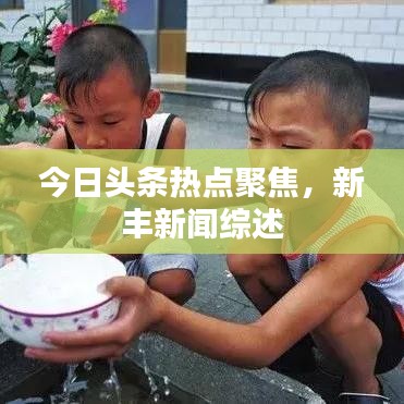 今日头条热点聚焦，新丰新闻综述