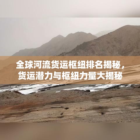 全球河流货运枢纽排名揭秘，货运潜力与枢纽力量大揭秘