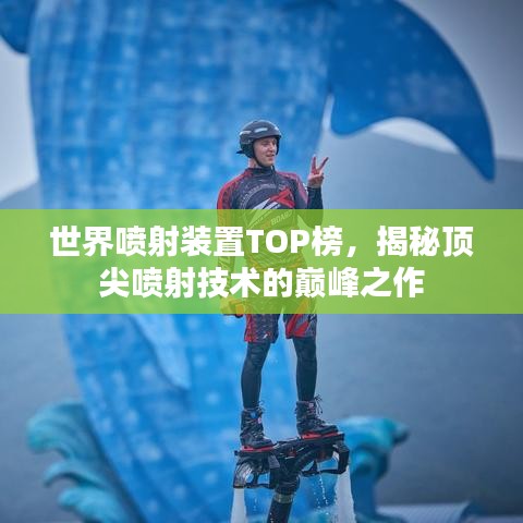 世界喷射装置TOP榜，揭秘顶尖喷射技术的巅峰之作