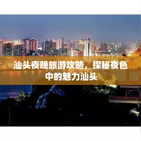 汕头夜晚旅游攻略，探秘夜色中的魅力汕头