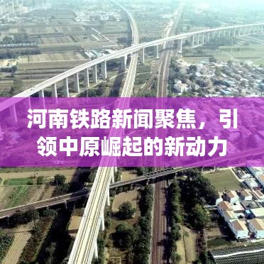 河南铁路新闻聚焦，引领中原崛起的新动力时代来临