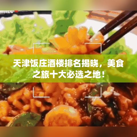 天津饭庄酒楼排名揭晓，美食之旅十大必选之地！