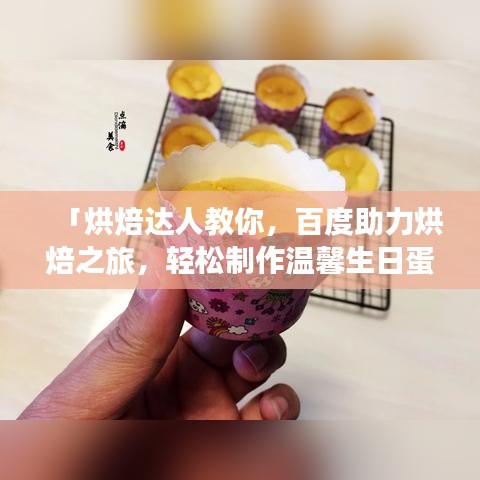 「烘焙达人教你，百度助力烘焙之旅，轻松制作温馨生日蛋糕！」