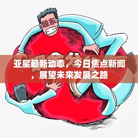 亚星最新动态，今日焦点新闻，展望未来发展之路