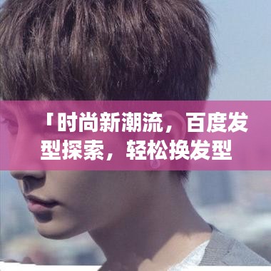 「时尚新潮流，百度发型探索，轻松换发型变身时尚达人！」