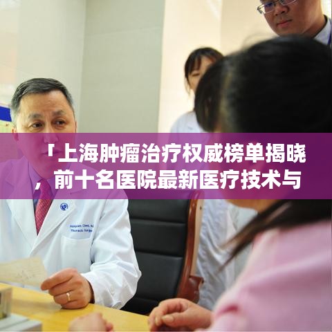 「上海肿瘤治疗权威榜单揭晓，前十名医院最新医疗技术与服务一览」