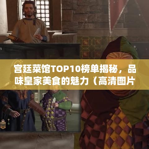 宫廷菜馆TOP10榜单揭秘，品味皇家美食的魅力（高清图片一览）