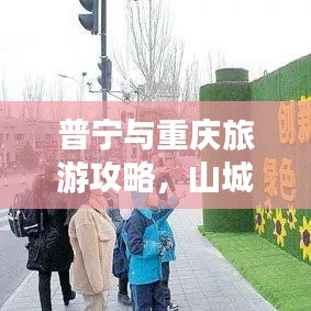 普宁与重庆旅游攻略，山城魅力之旅探秘！