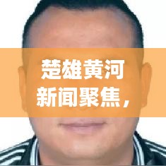 楚雄黄河新闻聚焦，历史与未来的交汇点探索