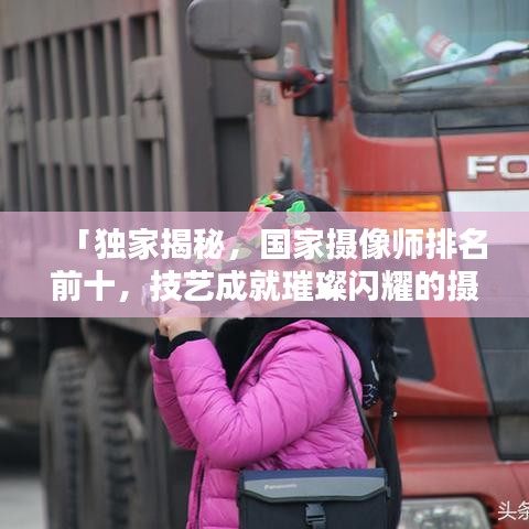 「独家揭秘，国家摄像师排名前十，技艺成就璀璨闪耀的摄影大师！」