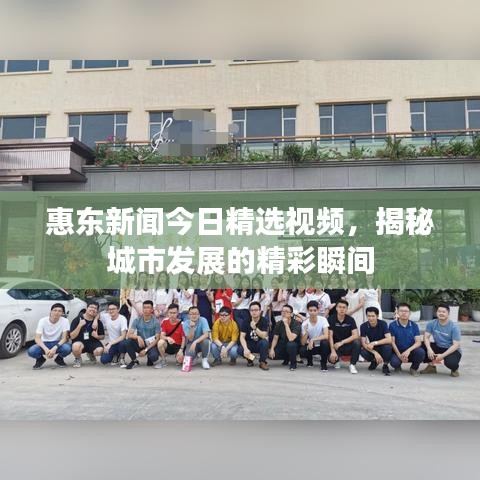 惠东新闻今日精选视频，揭秘城市发展的精彩瞬间