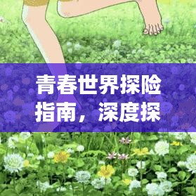 青春世界探险指南，深度探索青春角落的旅游攻略