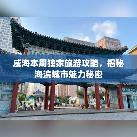 威海本周独家旅游攻略，揭秘海滨城市魅力秘密