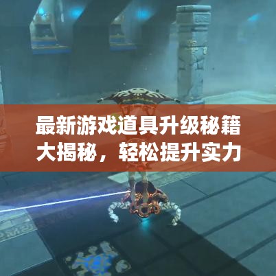 最新游戏道具升级秘籍大揭秘，轻松提升实力，掌握升级攻略！