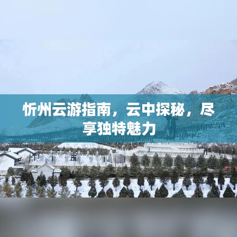 忻州云游指南，云中探秘，尽享独特魅力