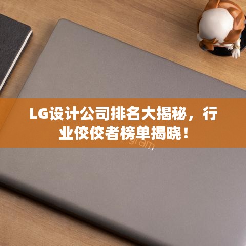 LG设计公司排名大揭秘，行业佼佼者榜单揭晓！