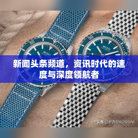 新闻头条频道，资讯时代的速度与深度领航者