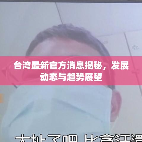 台湾最新官方消息揭秘，发展动态与趋势展望