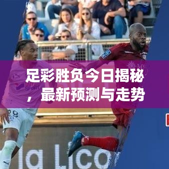 足彩胜负今日揭秘，最新预测与走势分析