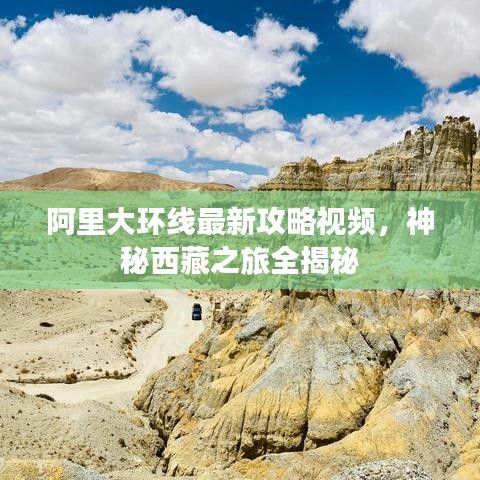 阿里大环线最新攻略视频，神秘西藏之旅全揭秘