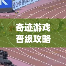 奇迹游戏晋级攻略大全，最新进阶秘诀揭秘！