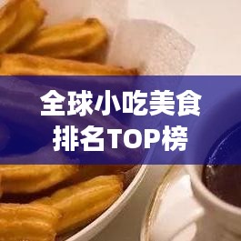 全球小吃美食排名TOP榜，开启美食探索之旅！