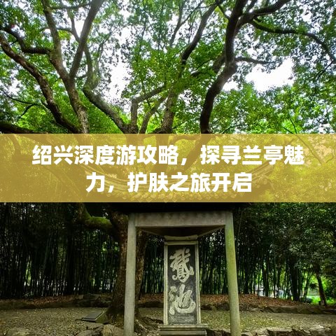 绍兴深度游攻略，探寻兰亭魅力，护肤之旅开启