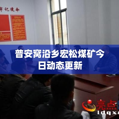 普安窝沿乡宏松煤矿今日动态更新