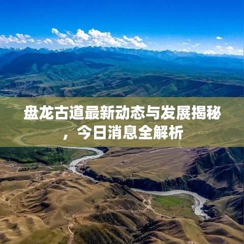 盘龙古道最新动态与发展揭秘，今日消息全解析