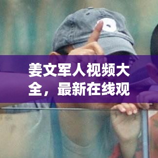 姜文军人视频大全，最新在线观看指南，不容错过！