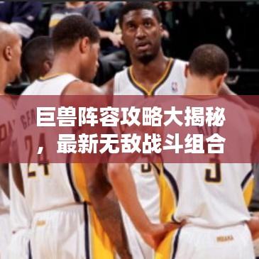 巨兽阵容攻略大揭秘，最新无敌战斗组合打造指南