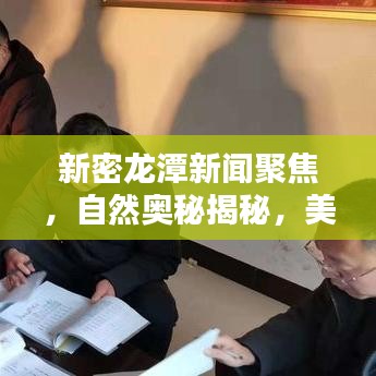 新密龙潭新闻聚焦，自然奥秘揭秘，美景新篇章开启