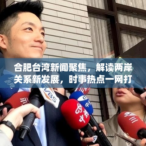 合肥台湾新闻聚焦，解读两岸关系新发展，时事热点一网打尽