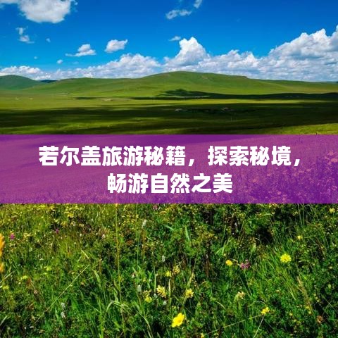 若尔盖旅游秘籍，探索秘境，畅游自然之美