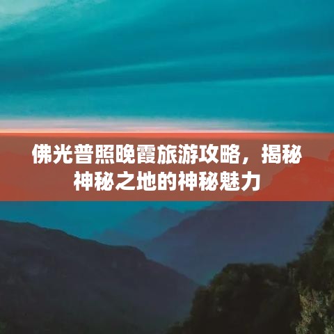 佛光普照晚霞旅游攻略，揭秘神秘之地的神秘魅力