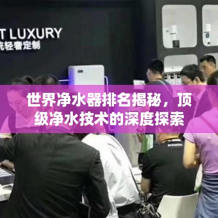世界净水器排名揭秘，顶级净水技术的深度探索
