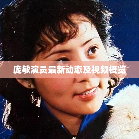 庞敏演员最新动态及视频概览