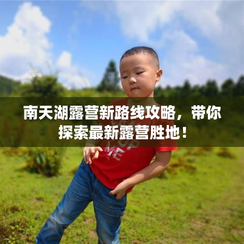 南天湖露营新路线攻略，带你探索最新露营胜地！