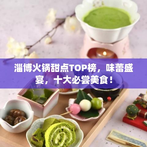 淄博火锅甜点TOP榜，味蕾盛宴，十大必尝美食！