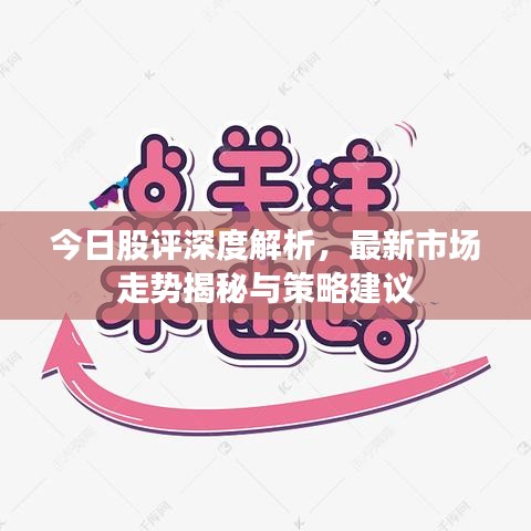 今日股评深度解析，最新市场走势揭秘与策略建议