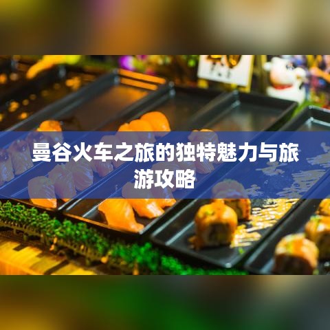 曼谷火车之旅的独特魅力与旅游攻略