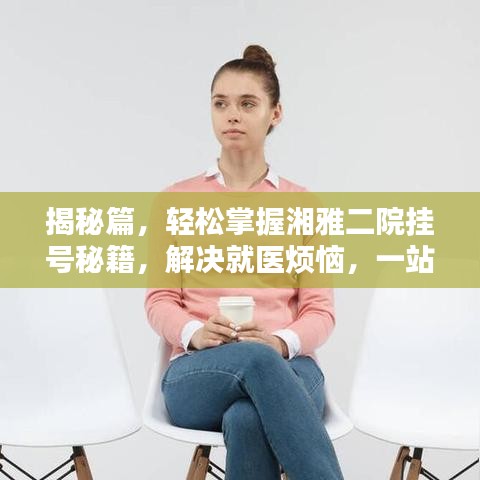 揭秘篇，轻松掌握湘雅二院挂号秘籍，解决就医烦恼，一站式挂号无忧！