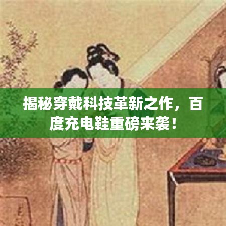 揭秘穿戴科技革新之作，百度充电鞋重磅来袭！