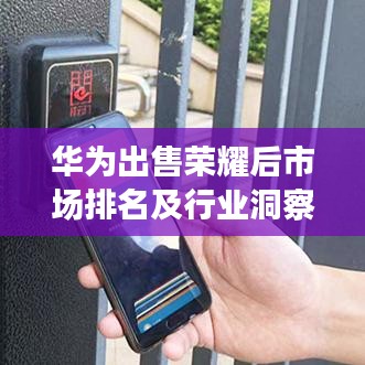 华为出售荣耀后市场排名及行业洞察分析